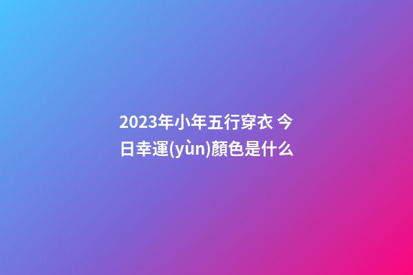 2023年小年五行穿衣 今日幸運(yùn)顏色是什么